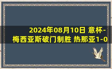 2024年08月10日 意杯-梅西亚斯破门制胜 热那亚1-0雷吉亚那